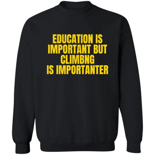 education is important but climbing is importanter sweatshirt