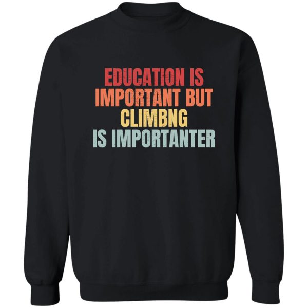 education is important but climbing is importanter sweatshirt