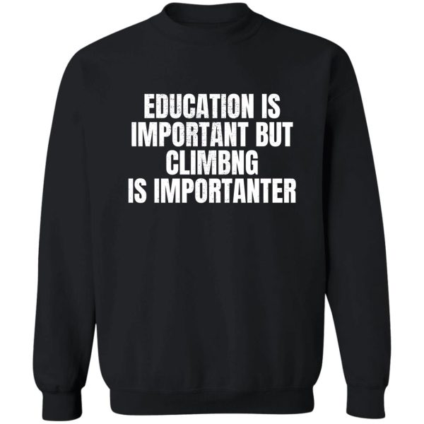 education is important but climbing is importanter sweatshirt