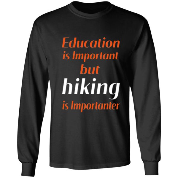 education is important but hiking is importanter gift for friend who loves hiking design with funny text long sleeve