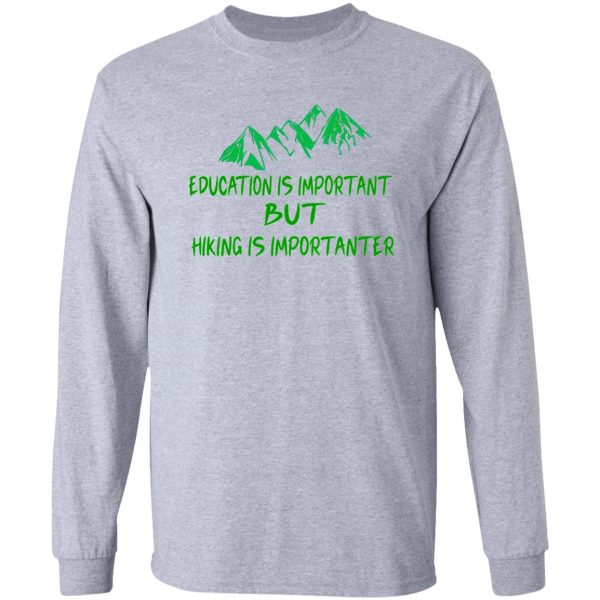 education is important but hiking is importanter gift for friend who loves hiking design with funny text long sleeve