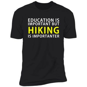 education is important but hiking is importanter shirt