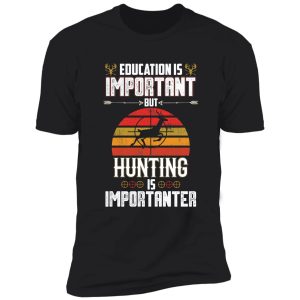 education is important but hunting is importanter deer hunting shirt