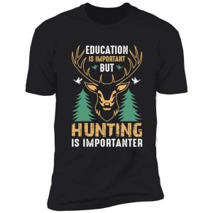 education is important but hunting is importanter | funny hunting lovers shirt