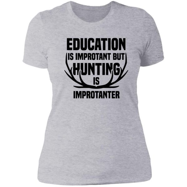 education is important but hunting is importanter lady t-shirt