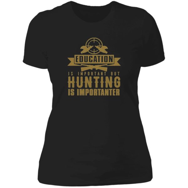 education is important but hunting is importanter lady t-shirt