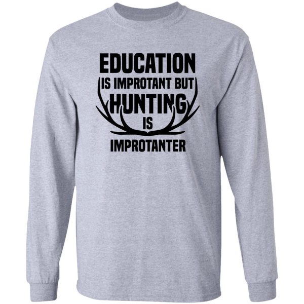 education is important but hunting is importanter long sleeve