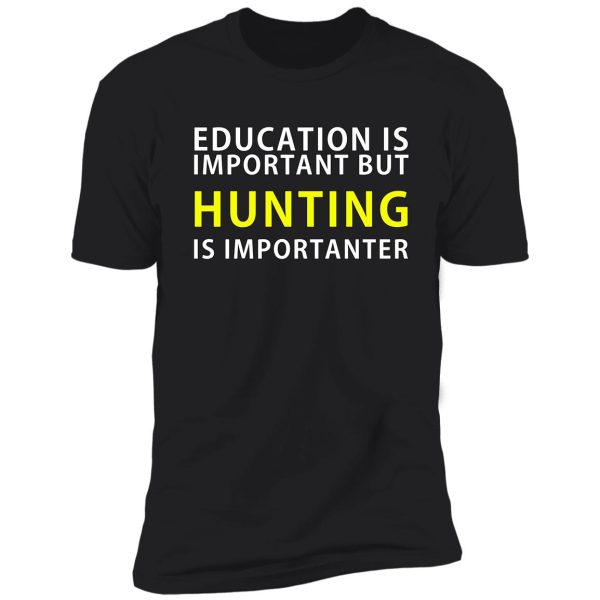 education is important but hunting is importanter shirt