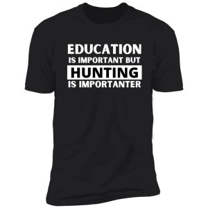 education is important but hunting is importanter shirt