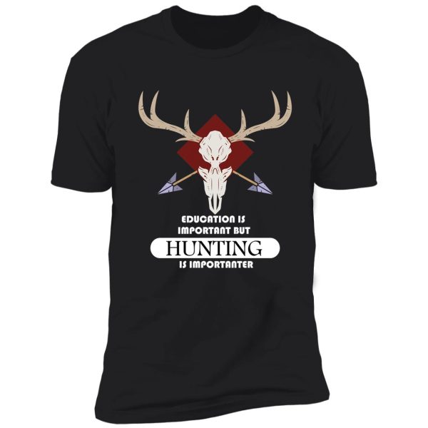 education is important but hunting is importanter shirt