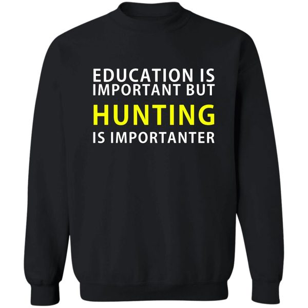 education is important but hunting is importanter sweatshirt