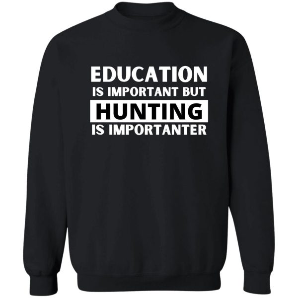 education is important but hunting is importanter sweatshirt