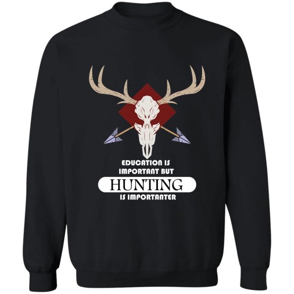 education is important but hunting is importanter sweatshirt