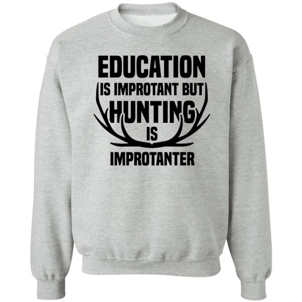 education is important but hunting is importanter sweatshirt