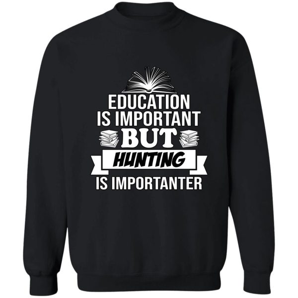 education is important but hunting is importanter sweatshirt