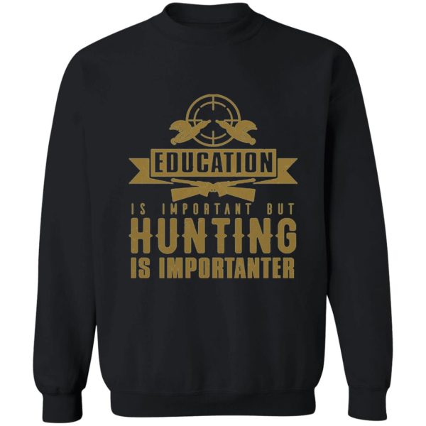 education is important but hunting is importanter sweatshirt