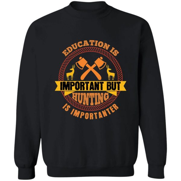 education is important but hunting is importanter sweatshirt