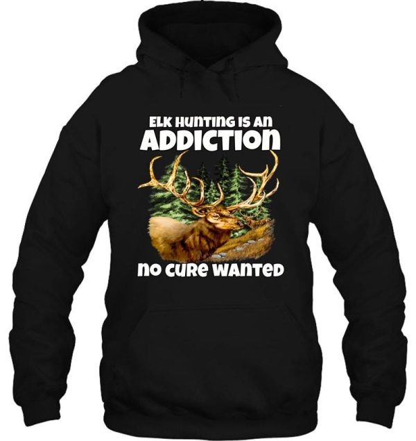 elk hunter hunting is an addiction no cure wanted hoodie