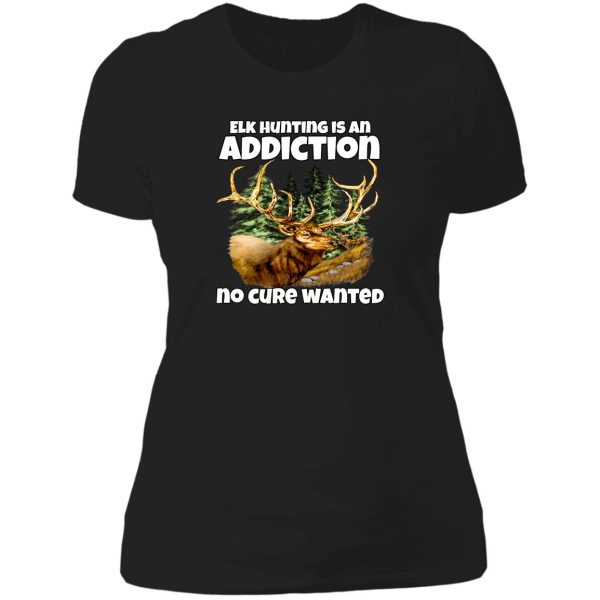 elk hunter hunting is an addiction no cure wanted lady t-shirt