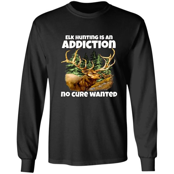 elk hunter hunting is an addiction no cure wanted long sleeve