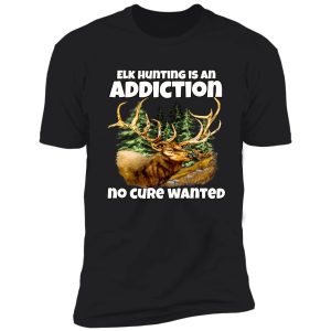 elk hunter hunting is an addiction no cure wanted shirt