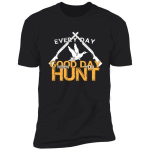 every day is a good day when you hunt shirt