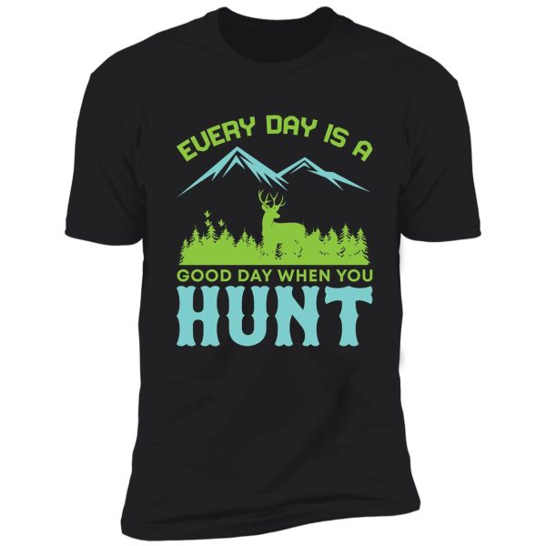 every day is a good day when you hunt shirt