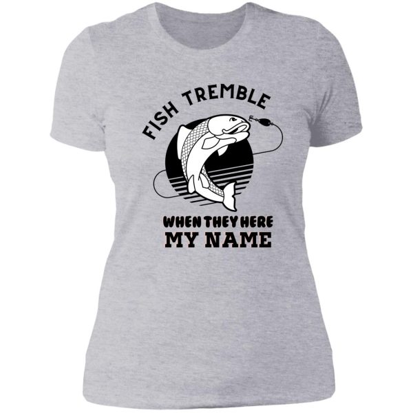 fish tremble when they hear my name lady t-shirt