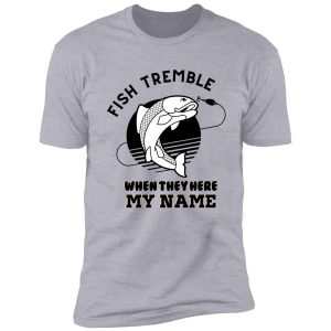 fish tremble when they hear my name shirt