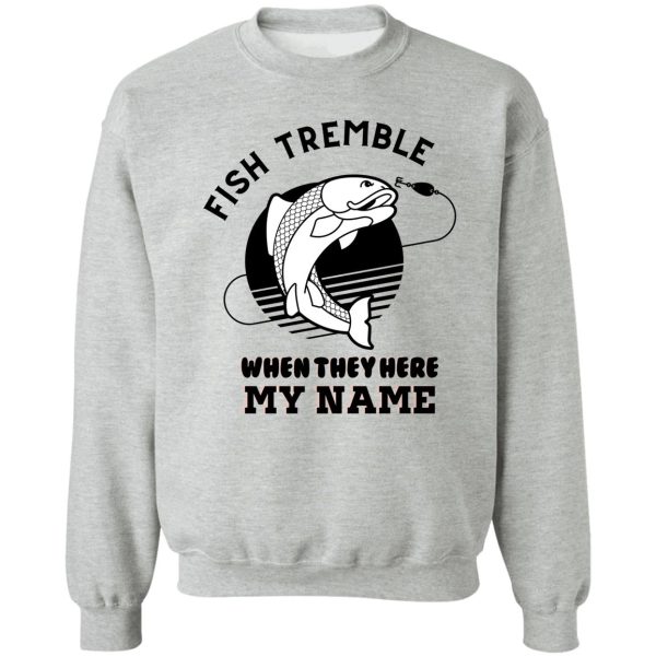 fish tremble when they hear my name sweatshirt