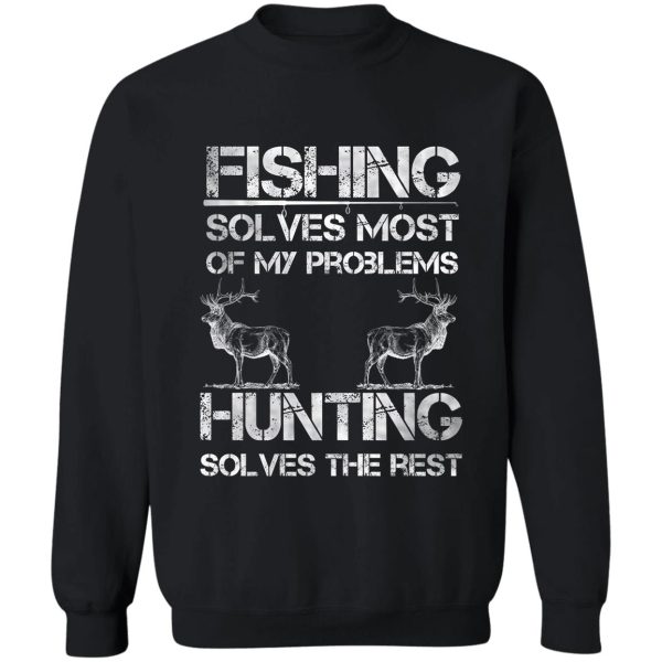 fishing and deer hunting solve problems funny fishing hunting sweatshirt