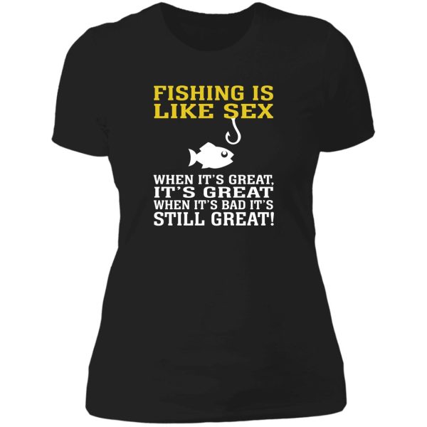 fishing is like sex when it's great it's great when it's bad it's still great lady t-shirt