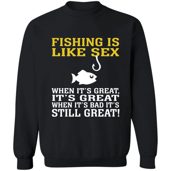 fishing is like sex when it's great it's great when it's bad it's still great sweatshirt