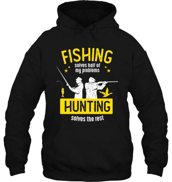 fishing solves half of my problems hunting solves the rest hoodie