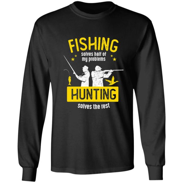 fishing solves half of my problems hunting solves the rest perfect gift for you and friends long sleeve