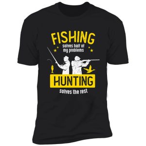 fishing solves half of my problems hunting solves the rest| perfect gift for you and friends shirt