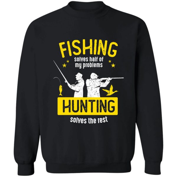 fishing solves half of my problems hunting solves the rest sweatshirt