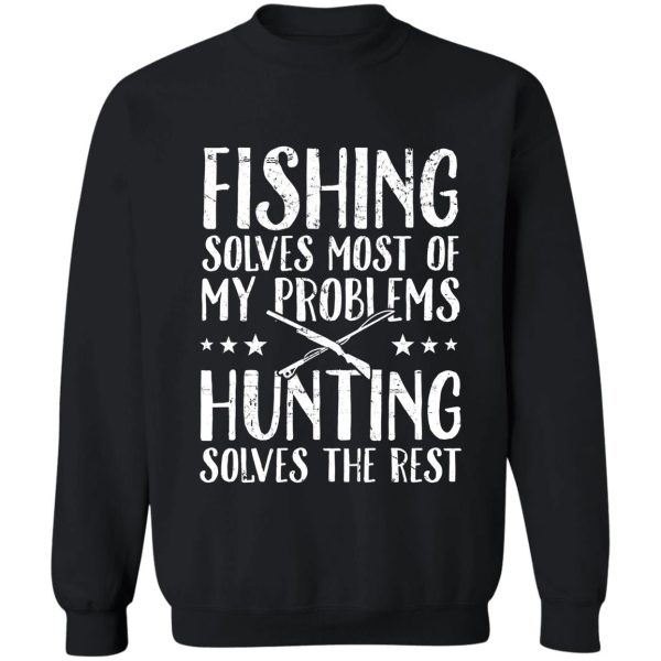 fishing solves most of my problems hunting solves the rest - fisherman sweatshirt