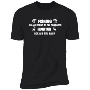 fishing solves most of my problems hunting solves the rest - fishing and hunting gift lover dad shirt
