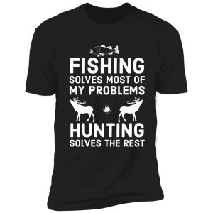 fishing solves most of my problems hunting solves the rest shirt