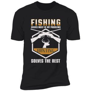 fishing solves most of my proplems hunting solves the rest shirt