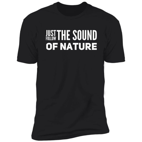 follow the sound of nature shirt