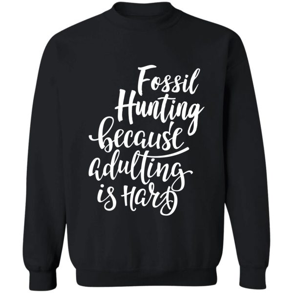 fossil hunting because adulting is hard sweatshirt