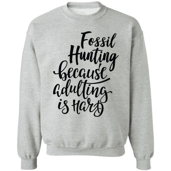 fossil hunting because adulting is hard sweatshirt