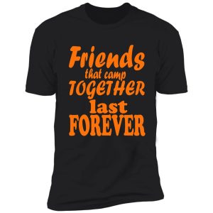 friends that camp together last forever-summer. shirt