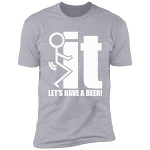 fuck it let's have a beer shirt