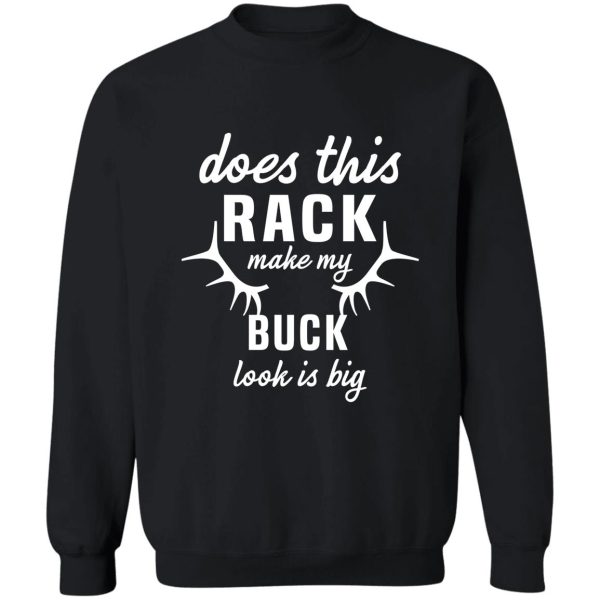 funny deer hunting hunter rack big buck does this rack make my buck look is big sweatshirt