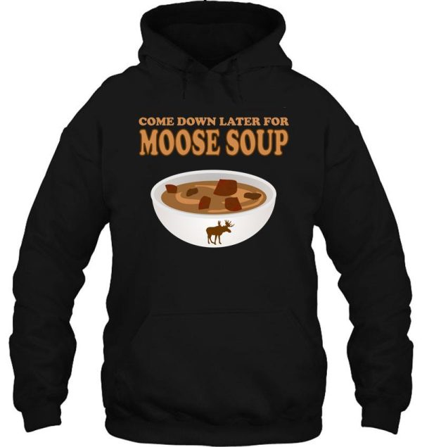 funny foodie come down later for moose soup hoodie
