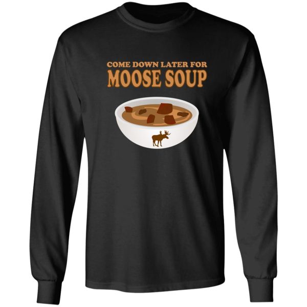 funny foodie come down later for moose soup long sleeve