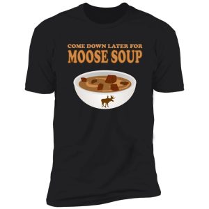 funny foodie come down later for moose soup shirt